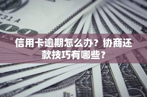 武汉信用卡逾期怎么办？协商还款技巧有哪些？