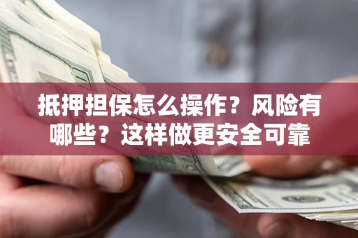 武汉抵押担保怎么操作？风险有哪些？这样做更安全可靠