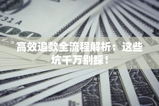 武汉高效追款全流程解析：这些坑千万别踩！