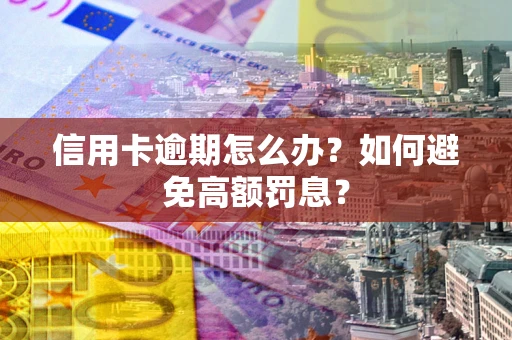 武汉信用卡逾期怎么办？如何避免高额罚息？