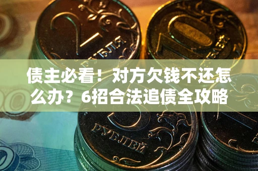 武汉债主必看！对方欠钱不还怎么办？6招合法追债全攻略