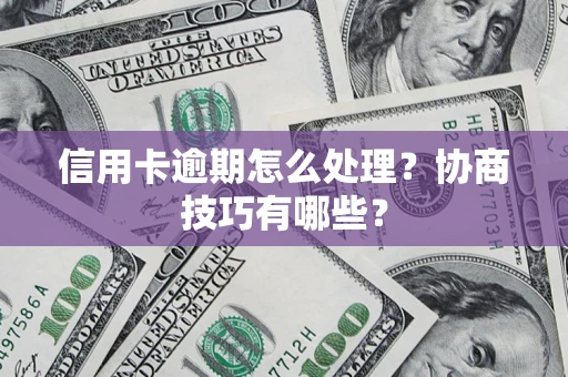 武汉信用卡逾期怎么处理？协商技巧有哪些？