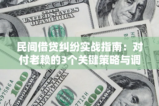 武汉民间借贷纠纷实战指南：对付老赖的3个关键策略与调解盲区解析