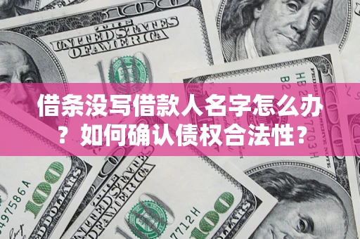 武汉借条没写借款人名字怎么办？如何确认债权合法性？