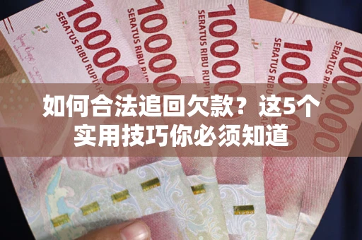武汉如何合法追回欠款？这5个实用技巧你必须知道