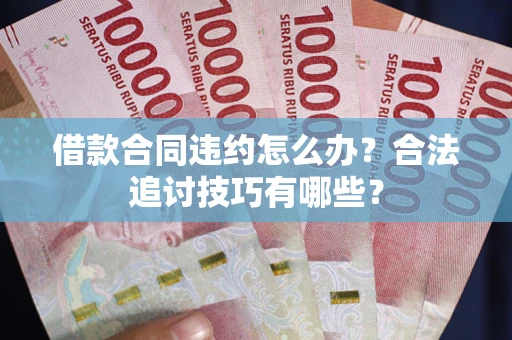 武汉借款合同违约怎么办？合法追讨技巧有哪些？