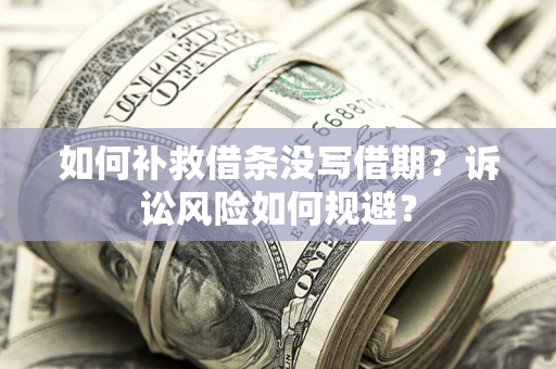 武汉如何补救借条没写借期？诉讼风险如何规避？