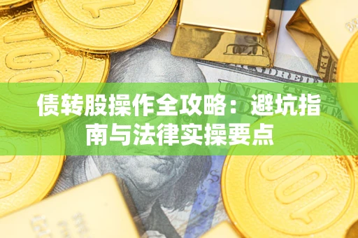 武汉债转股操作全攻略：避坑指南与法律实操要点