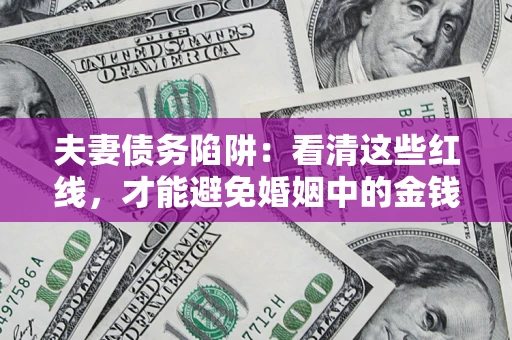 武汉夫妻债务陷阱：看清这些红线，才能避免婚姻中的金钱危机