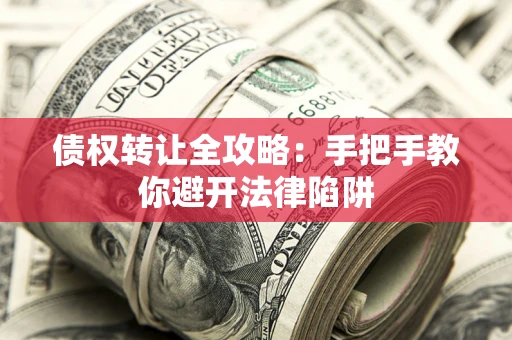 武汉债权转让全攻略：手把手教你避开法律陷阱