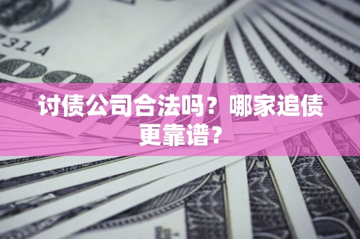 武汉讨债公司合法吗？哪家追债更靠谱？