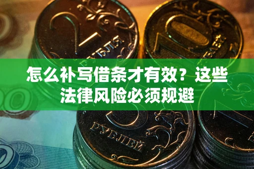 武汉怎么补写借条才有效？这些法律风险必须规避