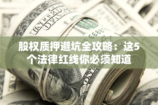 武汉股权质押避坑全攻略：这5个法律红线你必须知道