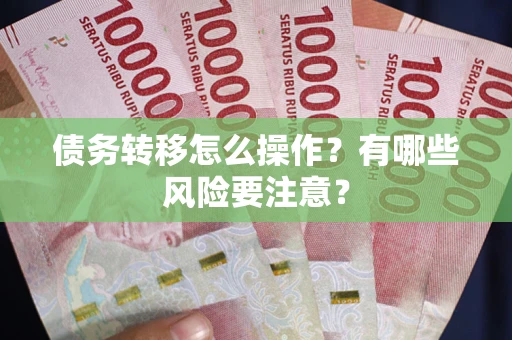 武汉债务转移怎么操作？有哪些风险要注意？