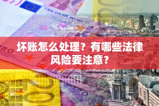 武汉坏账怎么处理？有哪些法律风险要注意？