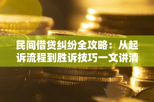 武汉民间借贷纠纷全攻略：从起诉流程到胜诉技巧一文讲清