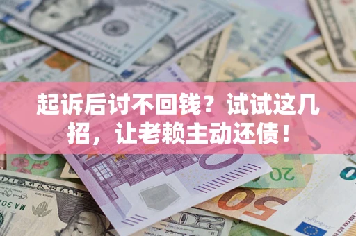 武汉起诉后讨不回钱？试试这几招，让老赖主动还债！