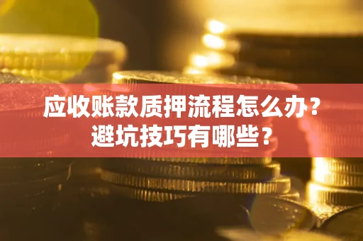 武汉应收账款质押流程怎么办？避坑技巧有哪些？