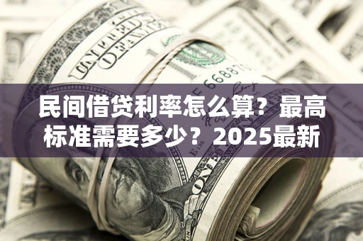 武汉民间借贷利率怎么算？最高标准需要多少？2025最新避坑指南