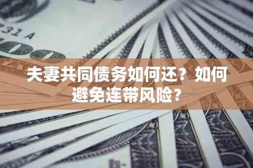 武汉夫妻共同债务如何还？如何避免连带风险？