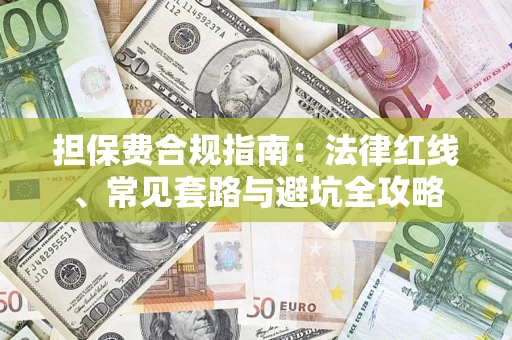 武汉担保费合规指南：法律红线、常见套路与避坑全攻略