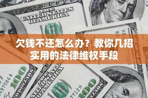 武汉欠钱不还怎么办？教你几招实用的法律维权手段