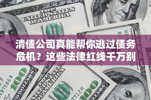 武汉清债公司真能帮你逃过债务危机？这些法律红线千万别踩