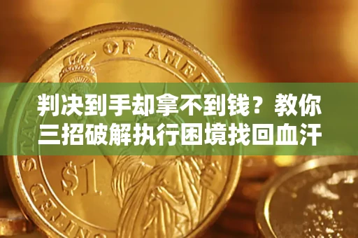武汉判决到手却拿不到钱？教你三招破解执行困境找回血汗钱