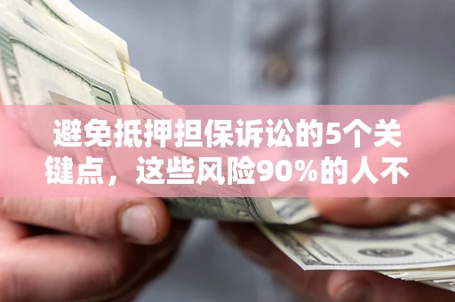 武汉避免抵押担保诉讼的5个关键点，这些风险90%的人不知道！