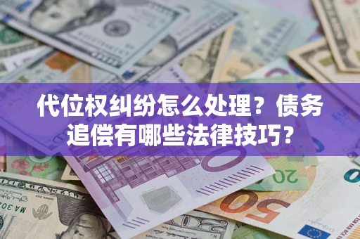 武汉代位权纠纷怎么处理？债务追偿有哪些法律技巧？