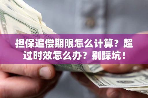 武汉担保追偿期限怎么计算？超过时效怎么办？别踩坑！