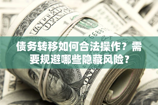 武汉债务转移如何合法操作？需要规避哪些隐藏风险？