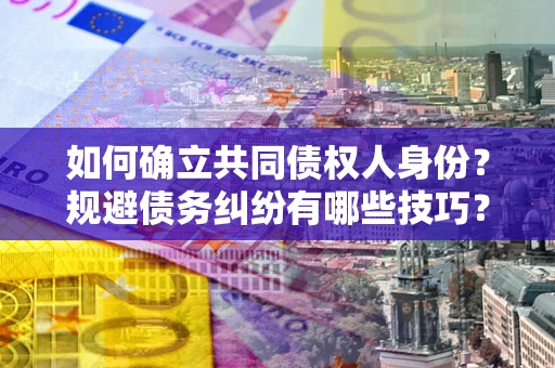 武汉如何确立共同债权人身份？规避债务纠纷有哪些技巧？