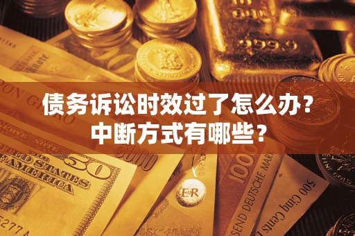 武汉债务诉讼时效过了怎么办？中断方式有哪些？
