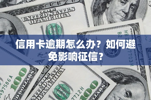 武汉信用卡逾期怎么办？如何避免影响征信？
