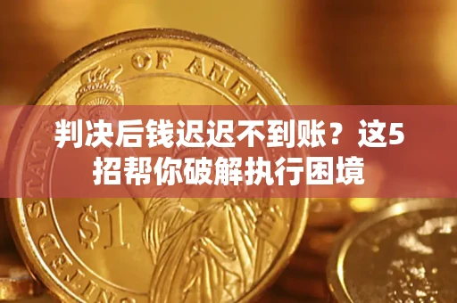 武汉判决后钱迟迟不到账？这5招帮你破解执行困境