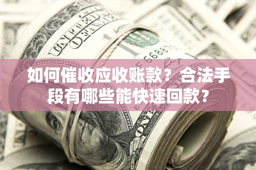 武汉如何催收应收账款？合法手段有哪些能快速回款？