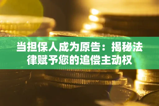 武汉当担保人成为原告:揭秘法律赋予您的追偿主动权 武汉当担保人成为原告:揭秘法律赋予您的追偿主动权