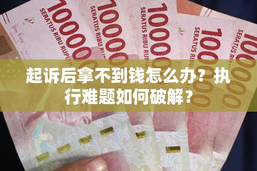 武汉起诉后拿不到钱怎么办？执行难题如何破解？