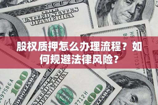 武汉股权质押怎么办理流程？如何规避法律风险？