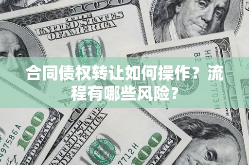 武汉合同债权转让如何操作？流程有哪些风险？