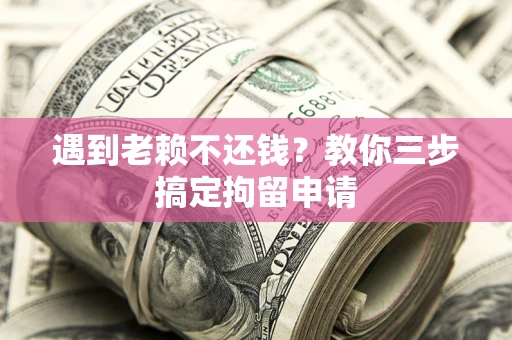 武汉遇到老赖不还钱？教你三步搞定拘留申请