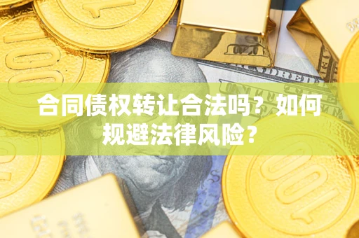 武汉合同债权转让合法吗？如何规避法律风险？