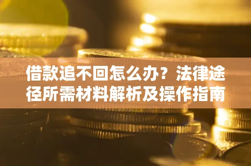 武汉借款追不回怎么办?法律途径所需材料解析及操作指南 武汉借款追不回怎么办?法律途径所需材料解析及操作指南