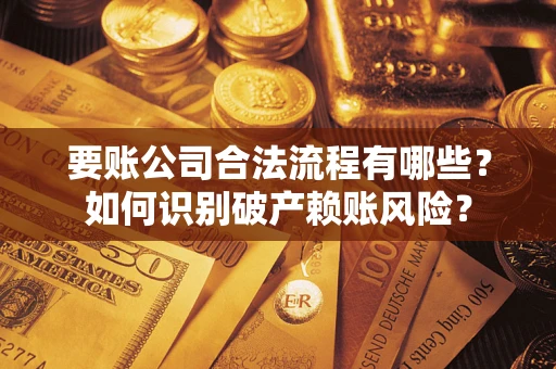 武汉要账公司合法流程有哪些？如何识别破产赖账风险？