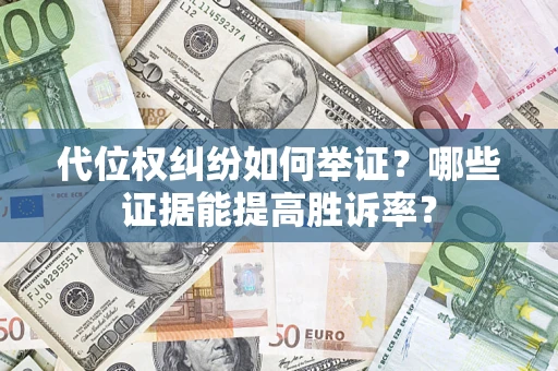 武汉代位权纠纷如何举证？哪些证据能提高胜诉率？