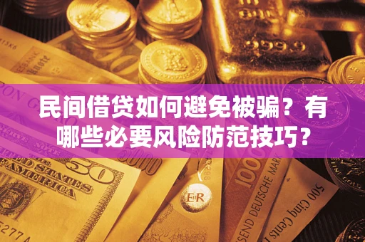 武汉民间借贷如何避免被骗？有哪些必要风险防范技巧？