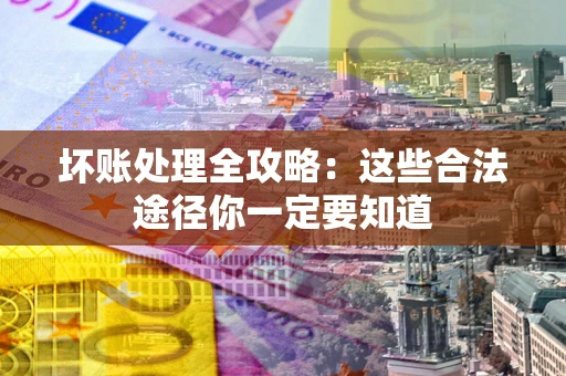 武汉坏账处理全攻略：这些合法途径你一定要知道
