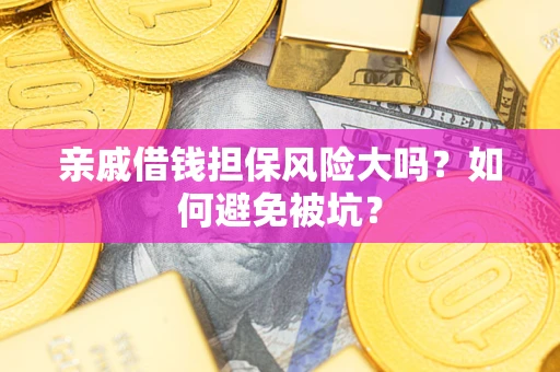 武汉亲戚借钱担保风险大吗？如何避免被坑？