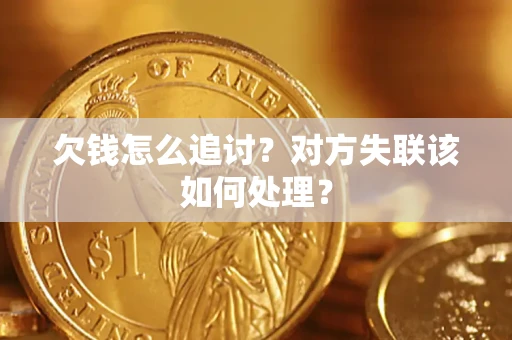 武汉欠钱怎么追讨？对方失联该如何处理？